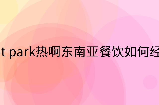 Hot park热啊东南亚餐饮怎么做营销活动宣传，两个提升业绩的工具