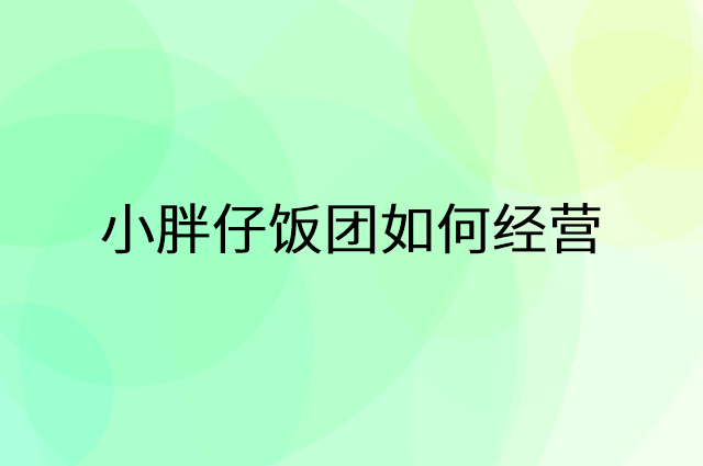 小胖仔饭团怎么做营销活动宣传，两个提升业绩的工具