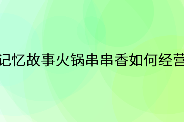 记忆故事火锅串串香怎么做营销活动宣传，两个提升业绩的工具