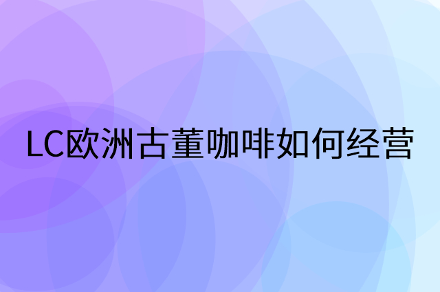 LC欧洲古董咖啡怎么做营销活动宣传，两个提升业绩的工具