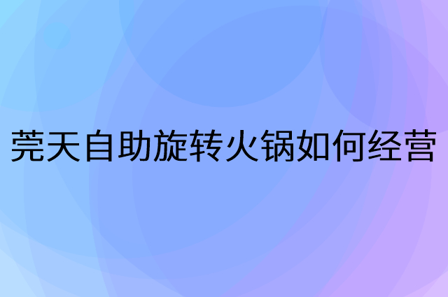 莞天自助旋转火锅怎么做营销活动宣传，两个提升业绩的工具