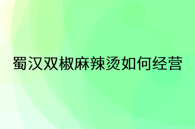 蜀汉双椒麻辣烫怎么做营销活动宣传，两个提升业绩的工具