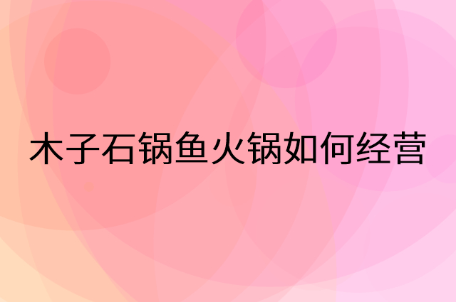 木子石锅鱼火锅怎么做营销活动宣传，两个提升业绩的工具