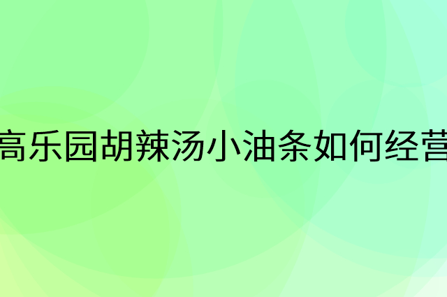 高乐园胡辣汤小油条怎么做营销活动宣传，两个提升业绩的工具
