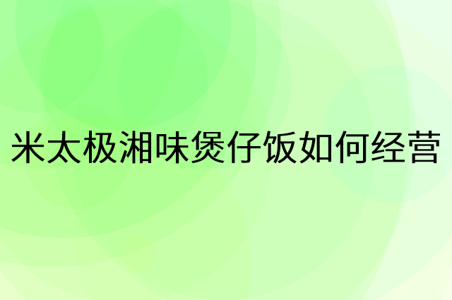 米太极湘味煲仔饭怎么做营销活动宣传，两个提升业绩的工具