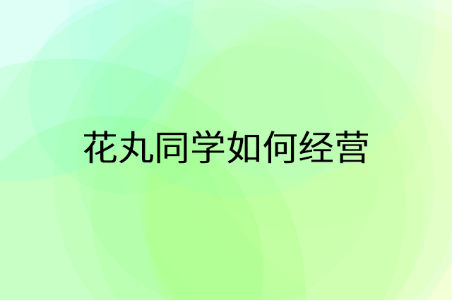 花丸同学怎么做营销活动宣传，两个提升业绩的工具