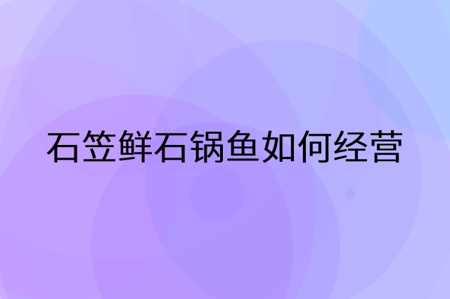石笠鲜石锅鱼怎么做营销活动宣传，两个提升业绩的工具