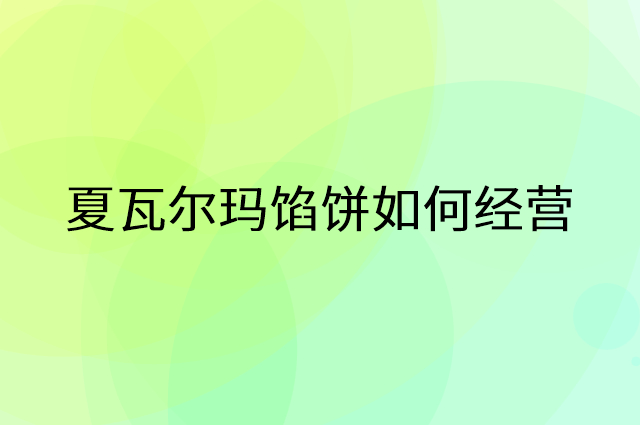 夏瓦尔玛馅饼怎么做营销活动宣传，两个提升业绩的工具