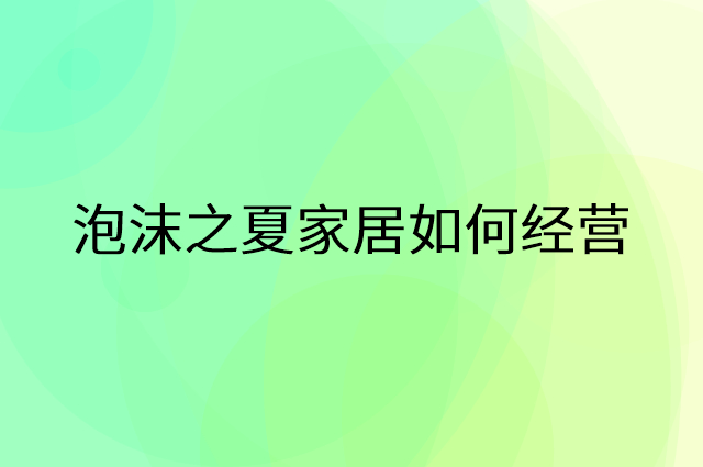 泡沫之夏家居怎么做营销活动宣传，两个提升业绩的工具
