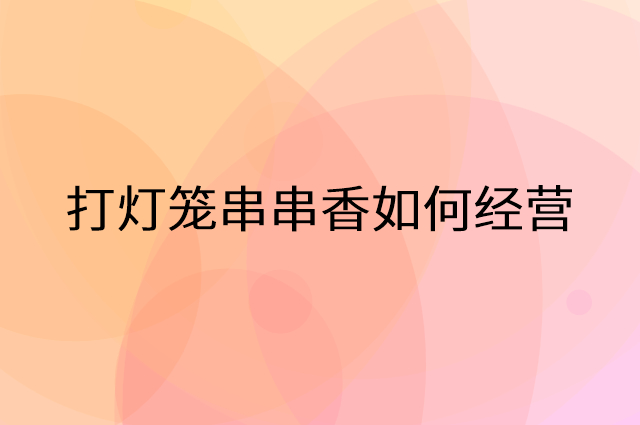 打灯笼串串香怎么做营销活动宣传，两个提升业绩的工具