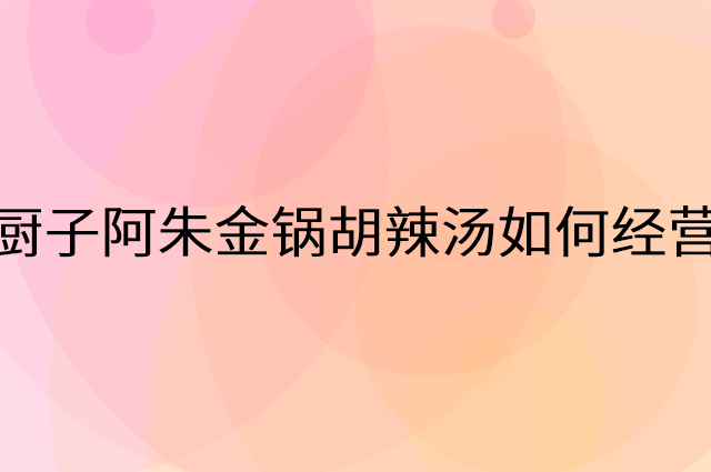 厨子阿朱金锅胡辣汤怎么做营销活动宣传，两个提升业绩的工具