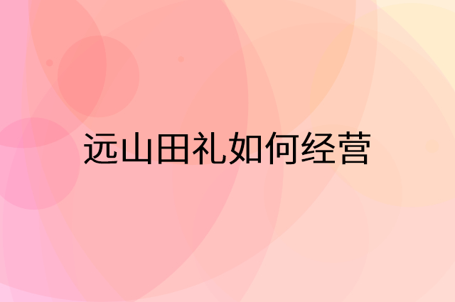 远山田礼怎么做营销活动宣传，两个提升业绩的工具