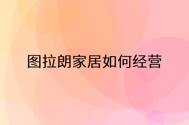 图拉朗家居怎么做营销活动宣传，两个提升业绩的工具