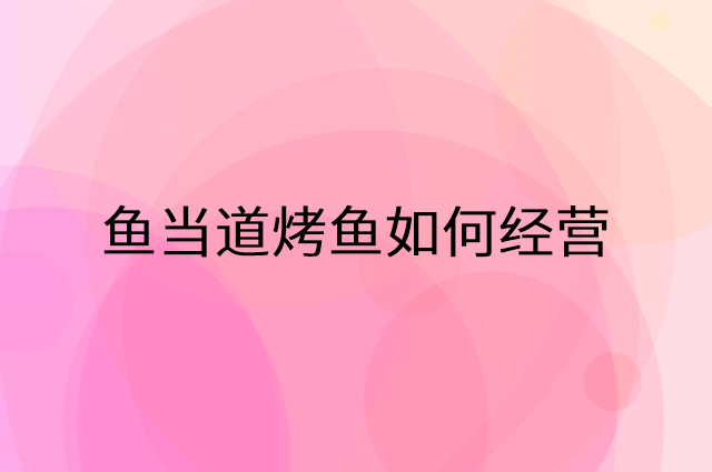 鱼当道烤鱼怎么做营销活动宣传，两个提升业绩的工具