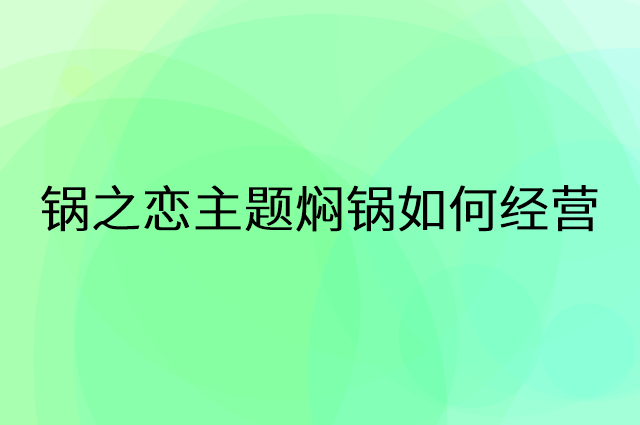 锅之恋主题焖锅怎么做营销活动宣传，两个提升业绩的工具