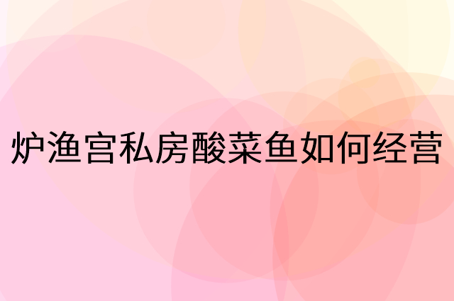 炉渔宫私房酸菜鱼怎么做营销活动宣传，两个提升业绩的工具
