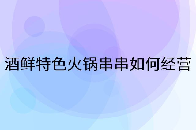 酒鲜特色火锅串串怎么做营销活动宣传，两个提升业绩的工具