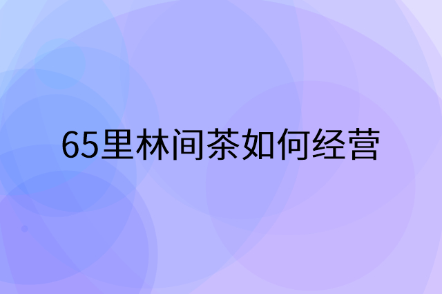 65里林间茶怎么做营销活动宣传，两个提升业绩的工具