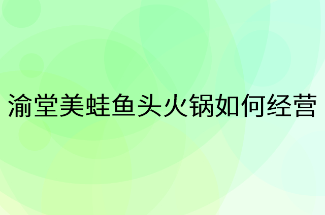 渝堂美蛙鱼头火锅怎么做营销活动宣传，两个提升业绩的工具
