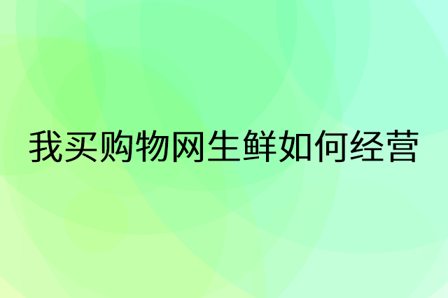 我买购物网生鲜怎么做营销活动宣传，两个提升业绩的工具