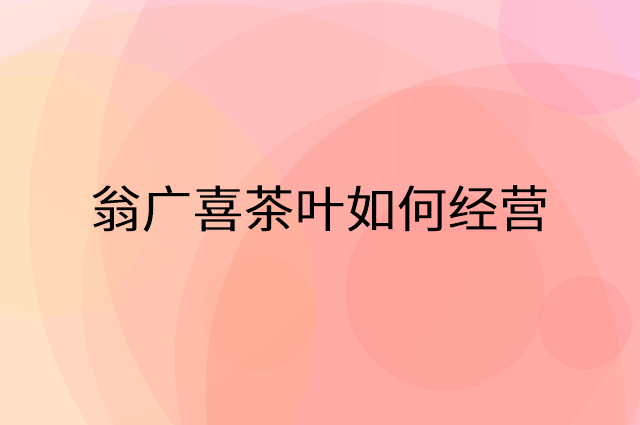 翁广喜茶叶怎么做营销活动宣传，两个提升业绩的工具