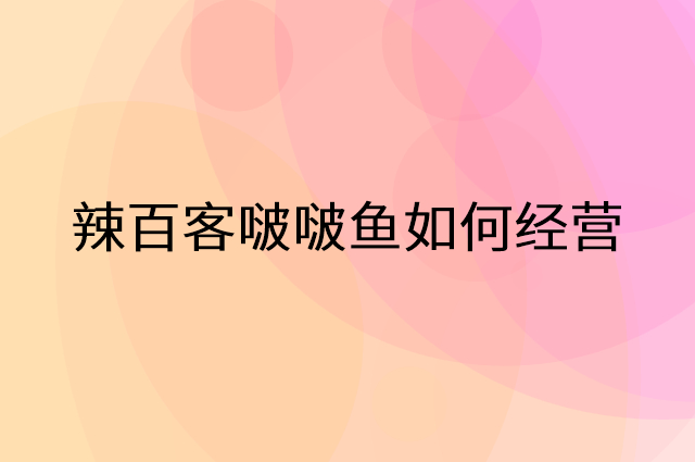 辣百客啵啵鱼怎么做营销活动宣传，两个提升业绩的工具