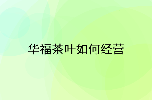 华福茶叶怎么做营销活动宣传，两个提升业绩的工具