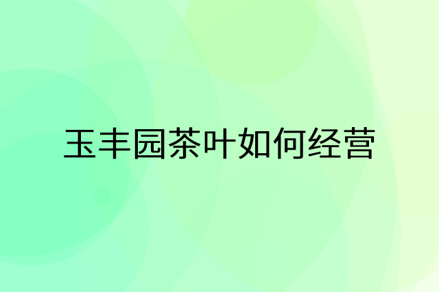 玉丰园茶叶怎么做营销活动宣传，两个提升业绩的工具