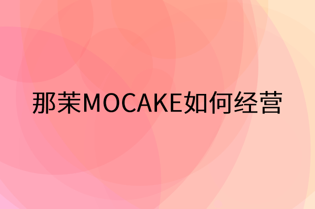 那茉MOCAKE怎么做营销活动宣传，两个提升业绩的工具