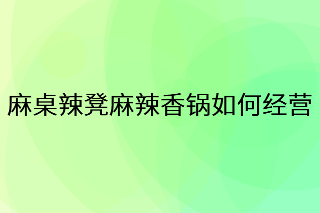 麻桌辣凳麻辣香锅怎么做营销活动宣传，两个提升业绩的工具