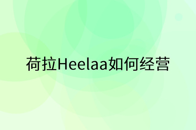 荷拉Heelaa怎么做营销活动宣传，两个提升业绩的工具