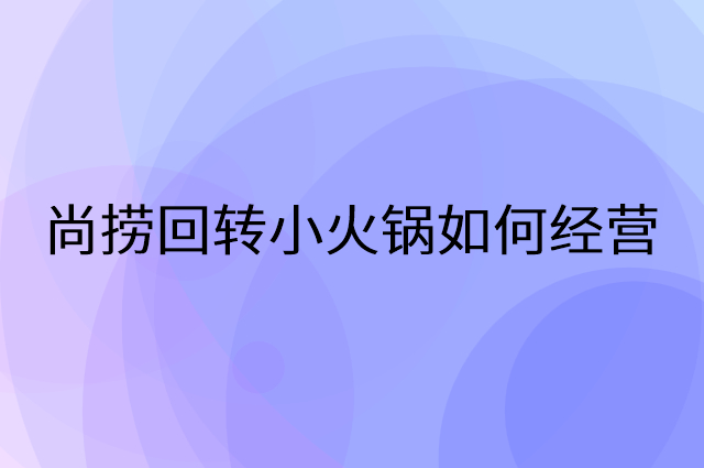 尚捞回转小火锅怎么做营销活动宣传，两个提升业绩的工具