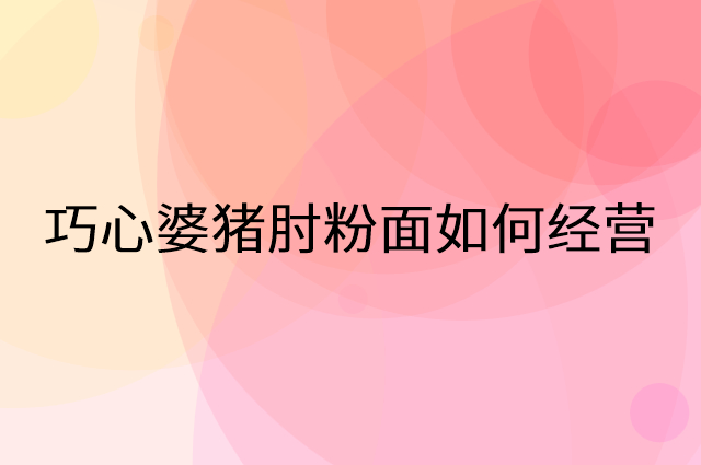 巧心婆猪肘粉面怎么做营销活动宣传，两个提升业绩的工具