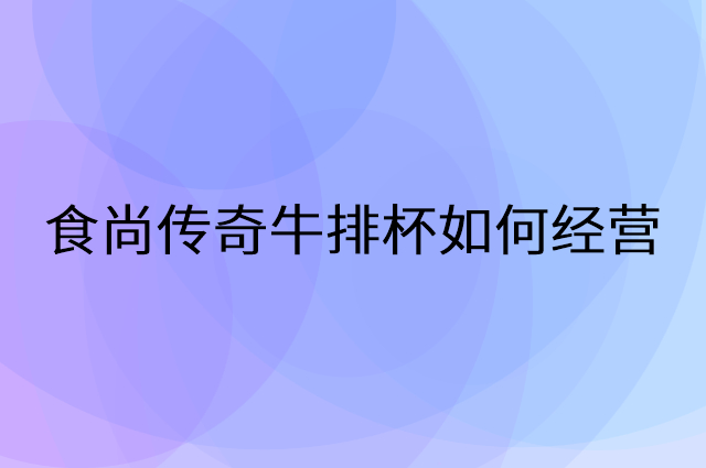 食尚传奇牛排杯怎么做营销活动宣传，两个提升业绩的工具