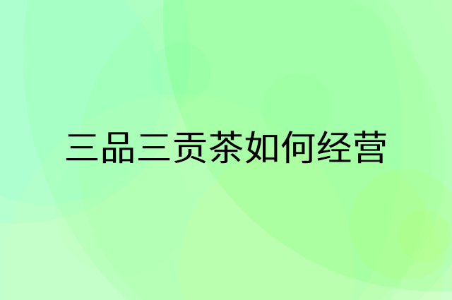 三品三贡茶怎么做营销活动宣传，两个提升业绩的工具