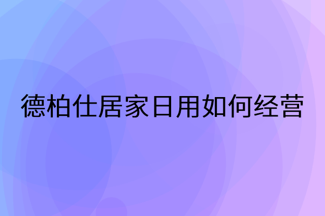 德柏仕居家日用怎么做营销活动宣传，两个提升业绩的工具