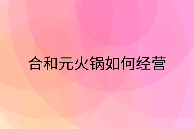 合和元火锅怎么做营销活动宣传，两个提升业绩的工具
