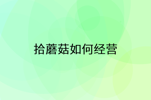拾蘑菇怎么做营销活动宣传，两个提升业绩的工具